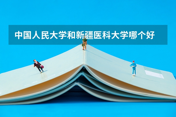 中国人民大学和新疆医科大学哪个好 录取分数线对比