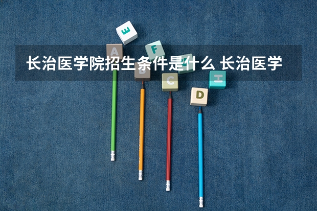 长治医学院招生条件是什么 长治医学院学费多吗