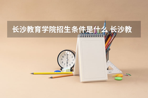 长沙教育学院招生条件是什么 长沙教育学院学费多吗