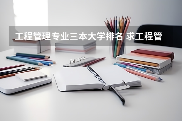 工程管理专业三本大学排名 求工程管理专业报考研究生大学排名