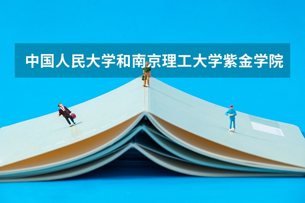 中国人民大学和南京理工大学紫金学院哪个好 录取分数线对比