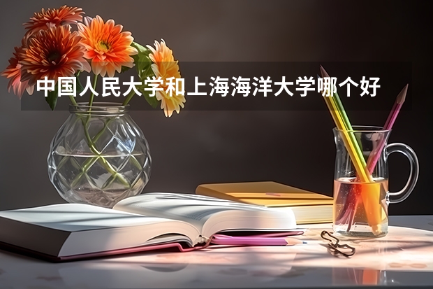 中国人民大学和上海海洋大学哪个好 录取分数线对比