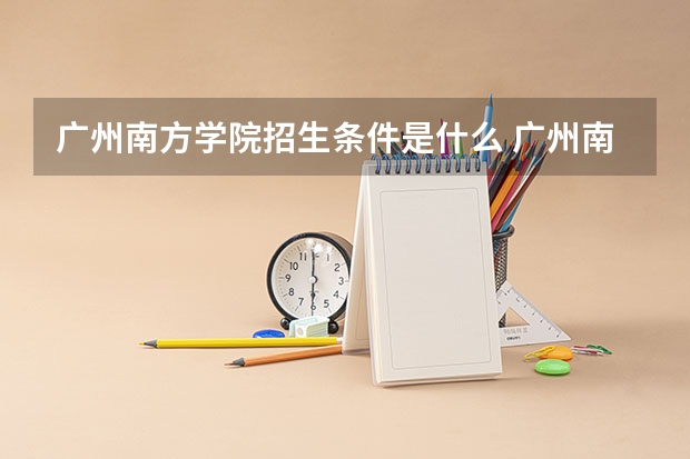 广州南方学院招生条件是什么 广州南方学院学费多吗