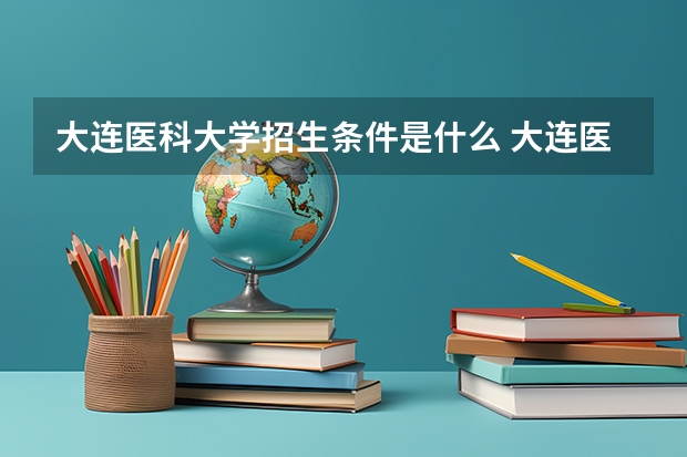 大连医科大学招生条件是什么 大连医科大学学费多吗