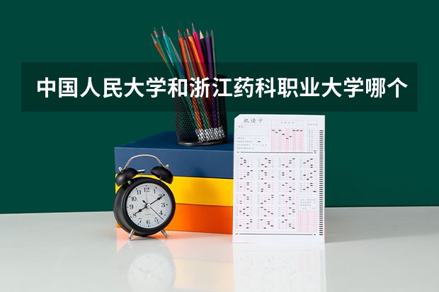 中国人民大学和浙江药科职业大学哪个好 录取分数线对比