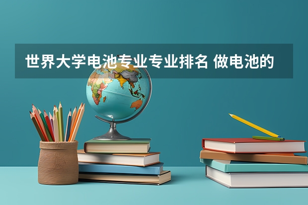 世界大学电池专业专业排名 做电池的专业是什么专业