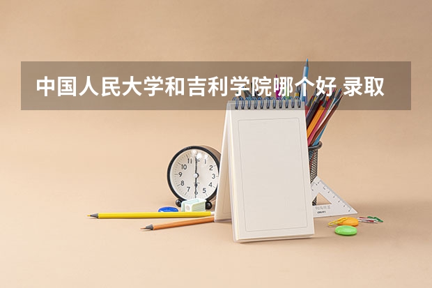 中国人民大学和吉利学院哪个好 录取分数线对比
