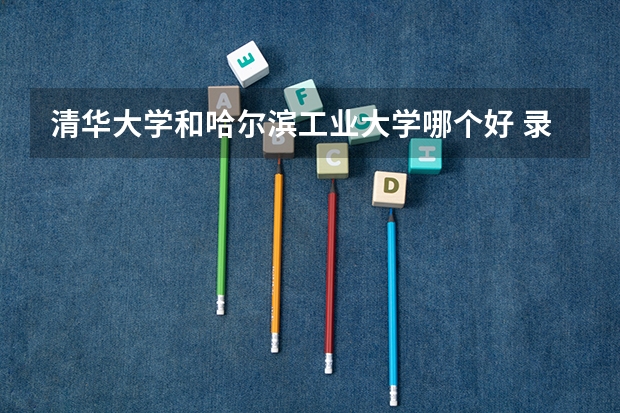 清华大学和哈尔滨工业大学哪个好 录取分数线对比