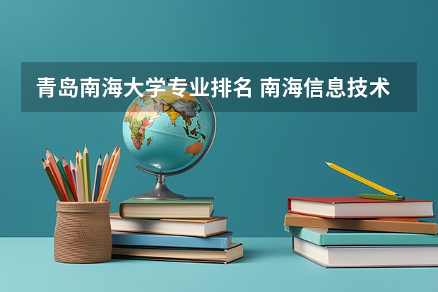 青岛南海大学专业排名 南海信息技术学校（狮山校区）有什么专业好