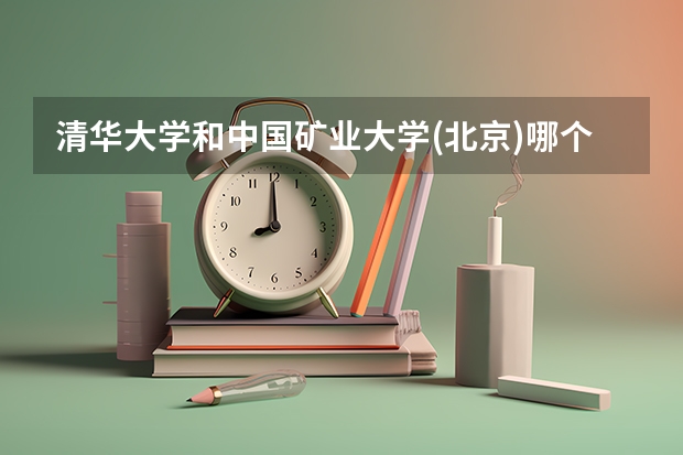 清华大学和中国矿业大学(北京)哪个好 录取分数线对比