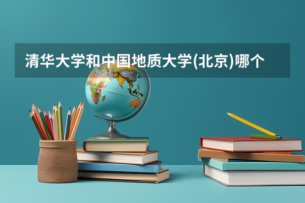 清华大学和中国地质大学(北京)哪个好 录取分数线对比