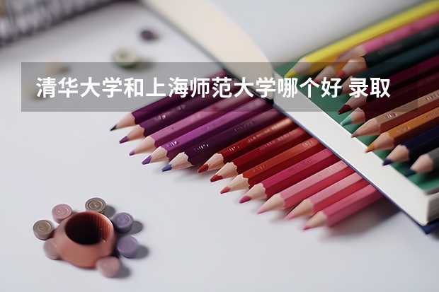 清华大学和上海师范大学哪个好 录取分数线对比