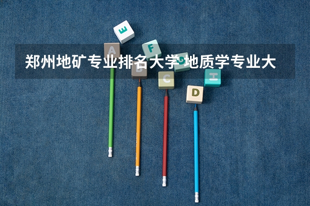 郑州地矿专业排名大学 地质学专业大学排名