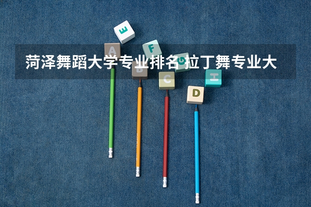菏泽舞蹈大学专业排名 拉丁舞专业大学排名