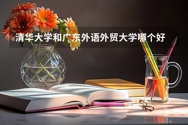 清华大学和广东外语外贸大学哪个好 录取分数线对比