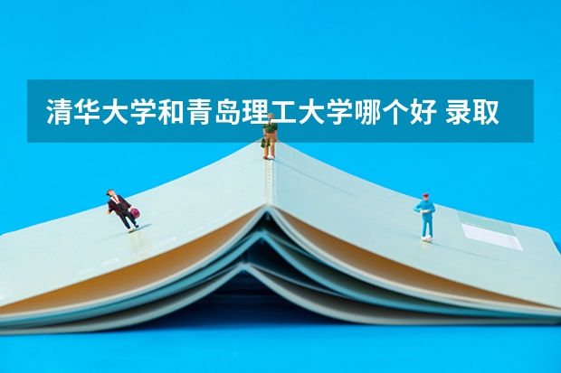 清华大学和青岛理工大学哪个好 录取分数线对比