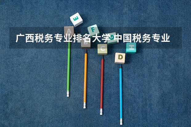 广西税务专业排名大学 中国税务专业最好的大学排名