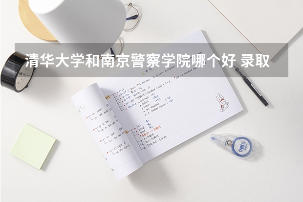 清华大学和南京警察学院哪个好 录取分数线对比