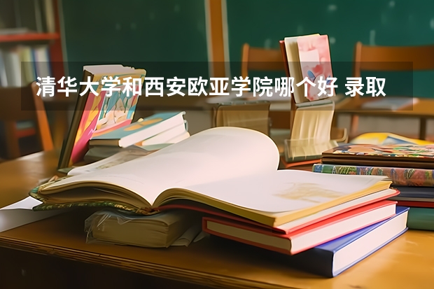 清华大学和西安欧亚学院哪个好 录取分数线对比