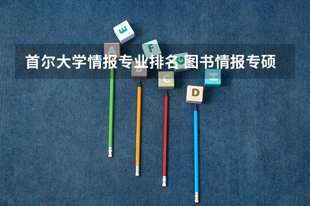 首尔大学情报专业排名 图书情报专硕学校排名