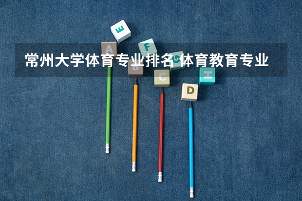 常州大学体育专业排名 体育教育专业大学排名
