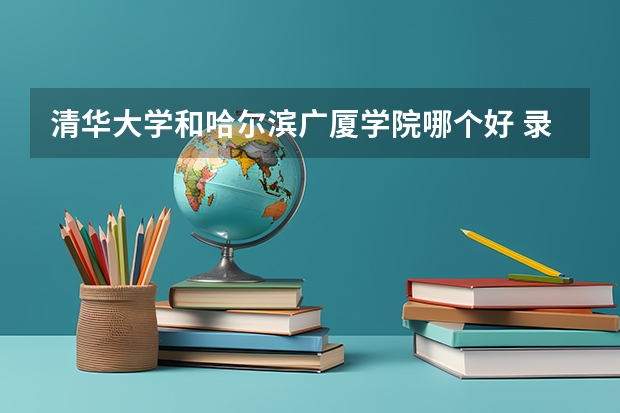 清华大学和哈尔滨广厦学院哪个好 录取分数线对比