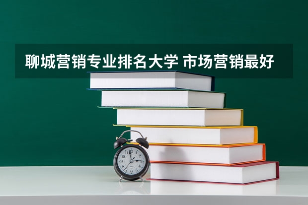 聊城营销专业排名大学 市场营销最好的大学