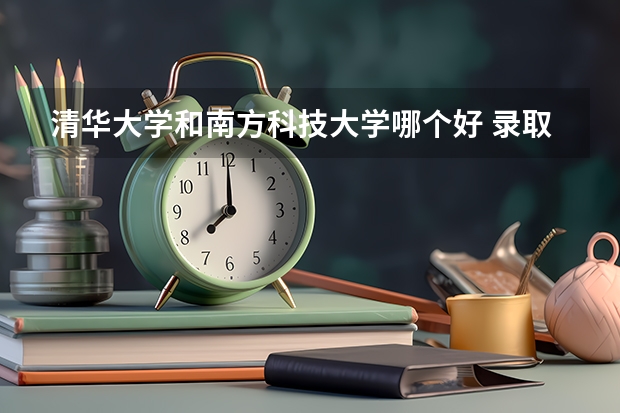 清华大学和南方科技大学哪个好 录取分数线对比