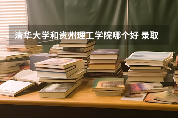 清华大学和贵州理工学院哪个好 录取分数线对比