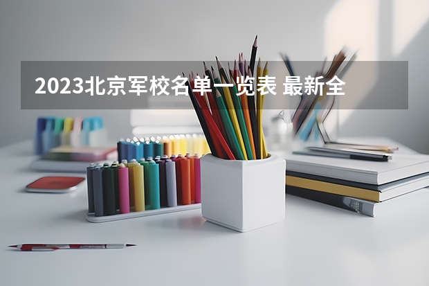 2023北京军校名单一览表 最新全国排行榜