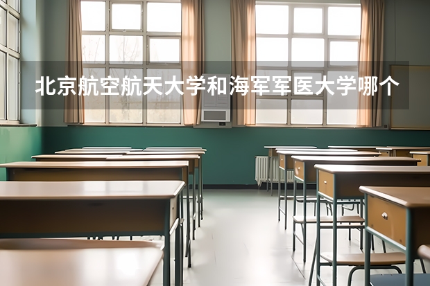 北京航空航天大学和海军军医大学哪个好 录取分数线对比