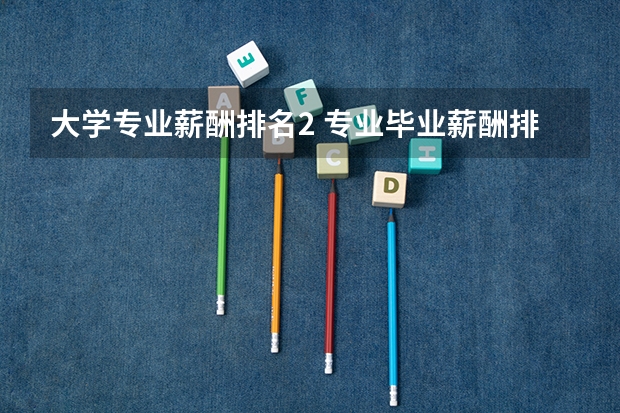 大学专业薪酬排名2 专业毕业薪酬排名