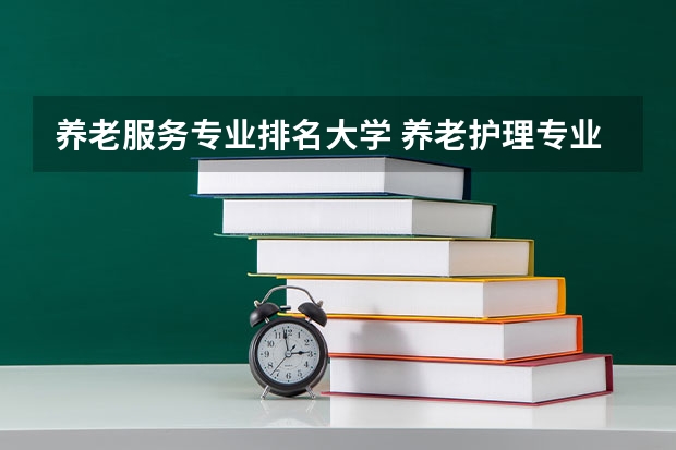 养老服务专业排名大学 养老护理专业有哪些大学