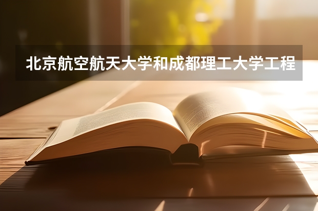 北京航空航天大学和成都理工大学工程技术学院哪个好 录取分数线对比