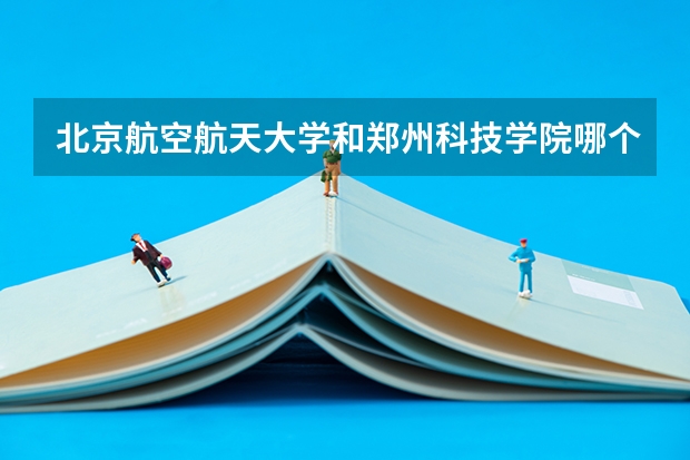 北京航空航天大学和郑州科技学院哪个好 录取分数线对比