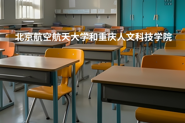 北京航空航天大学和重庆人文科技学院哪个好 录取分数线对比