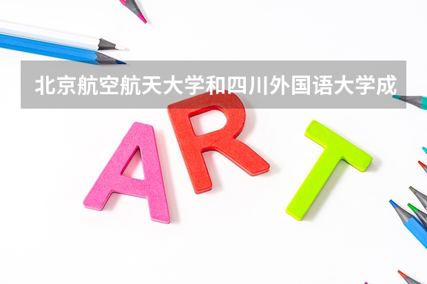 北京航空航天大学和四川外国语大学成都学院哪个好 录取分数线对比