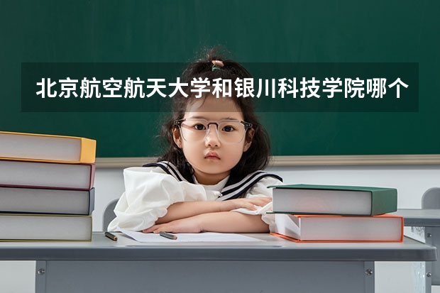 北京航空航天大学和银川科技学院哪个好 录取分数线对比