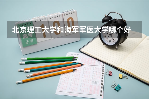北京理工大学和海军军医大学哪个好 录取分数线对比