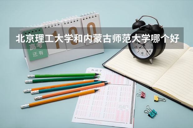 北京理工大学和内蒙古师范大学哪个好 录取分数线对比