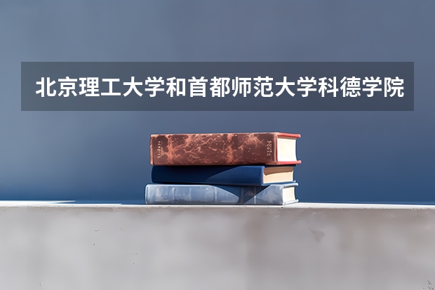 北京理工大学和首都师范大学科德学院哪个好 录取分数线对比