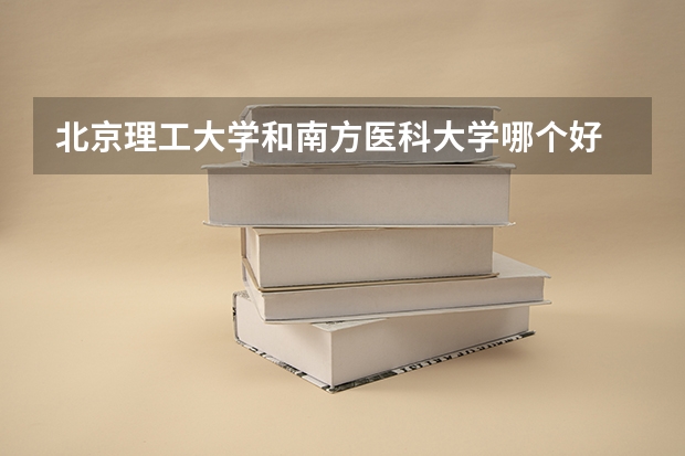 北京理工大学和南方医科大学哪个好 录取分数线对比