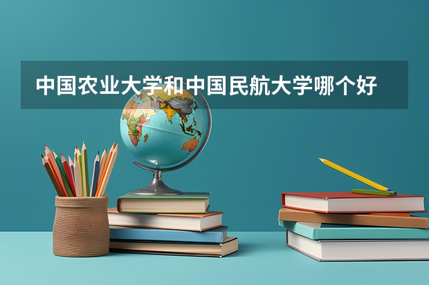 中国农业大学和中国民航大学哪个好 录取分数线对比