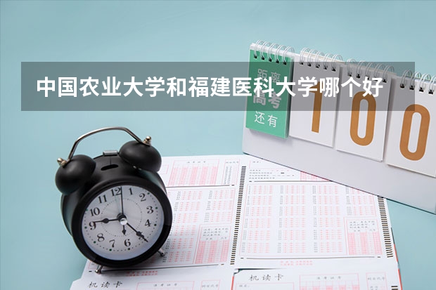 中国农业大学和福建医科大学哪个好 录取分数线对比