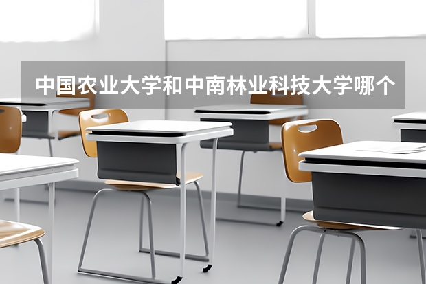 中国农业大学和中南林业科技大学哪个好 录取分数线对比