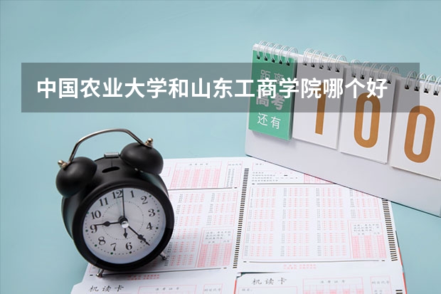 中国农业大学和山东工商学院哪个好 录取分数线对比