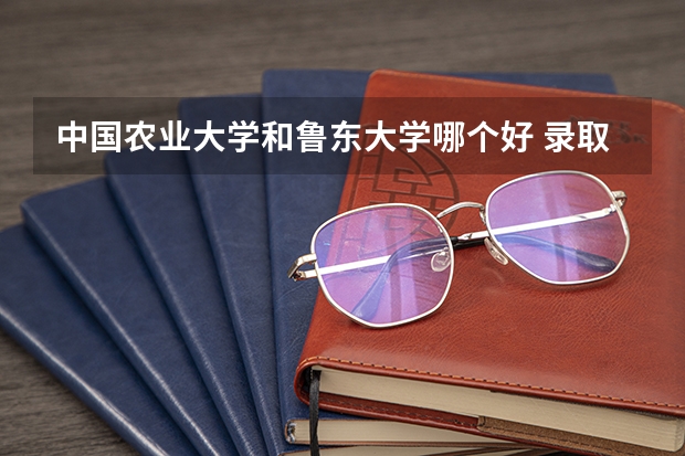 中国农业大学和鲁东大学哪个好 录取分数线对比