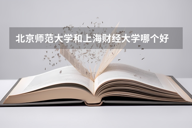 北京师范大学和上海财经大学哪个好 录取分数线对比