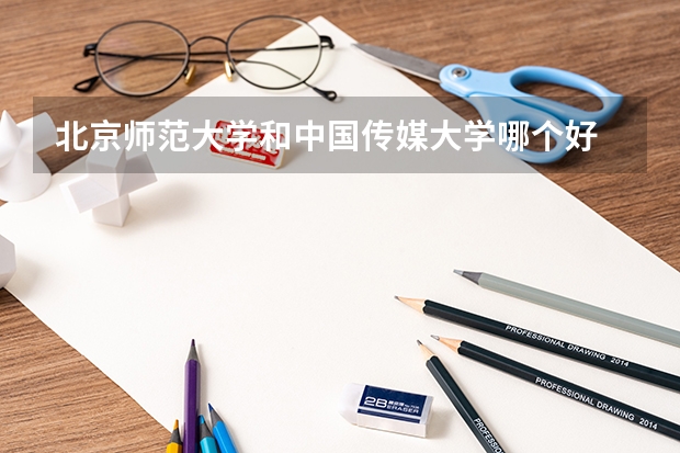 北京师范大学和中国传媒大学哪个好 录取分数线对比