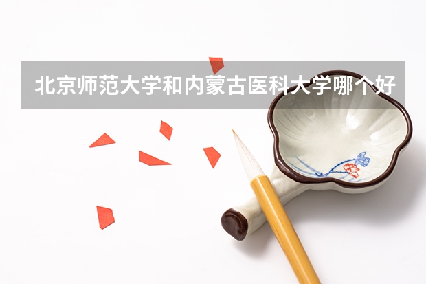 北京师范大学和内蒙古医科大学哪个好 录取分数线对比